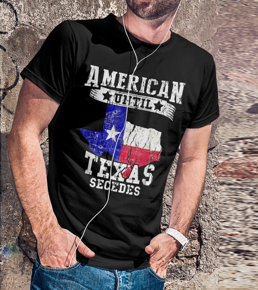 American Until Texas Secedes Texan Pride Texas Flag T-Shirt