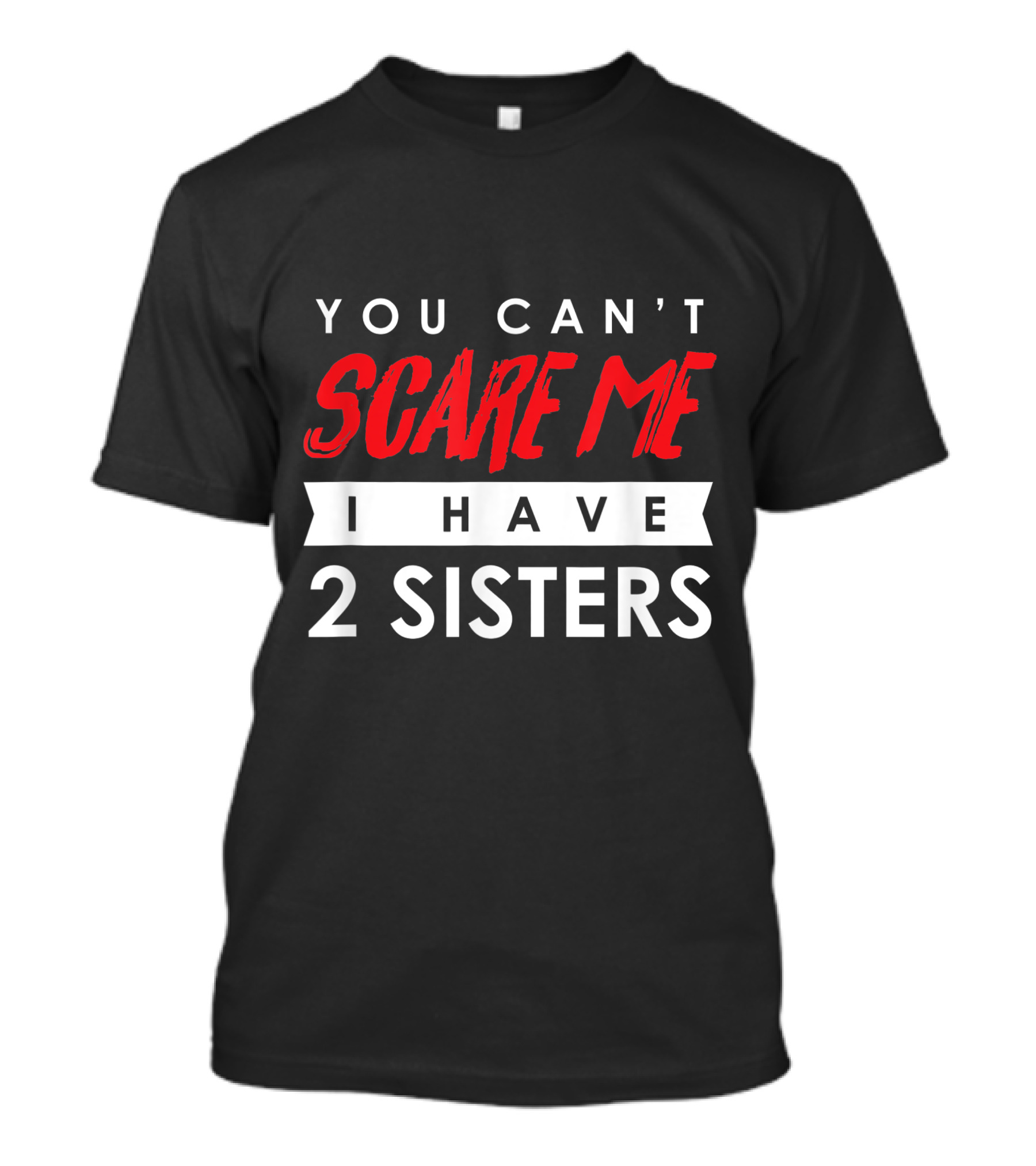 You Can't Scare Me Bold Red Text I Have 2 Sisters White Banner Text T-Shirt