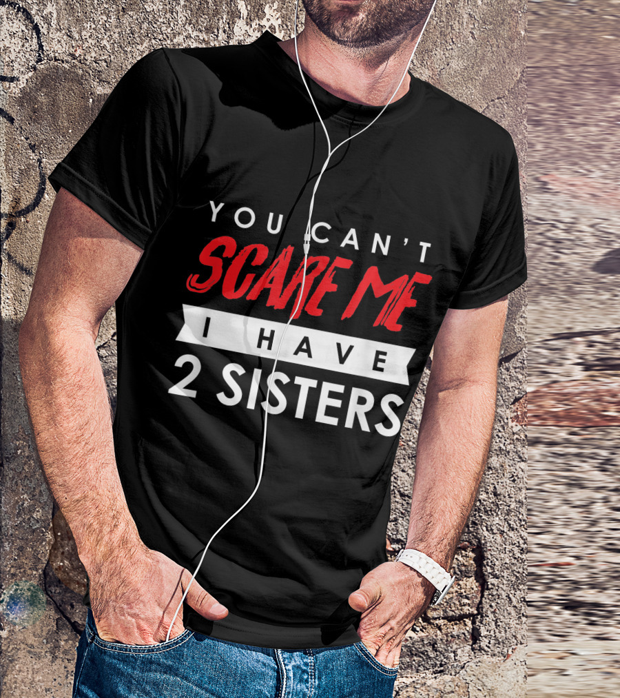 You Can't Scare Me Bold Red Text I Have 2 Sisters White Banner Text T-Shirt