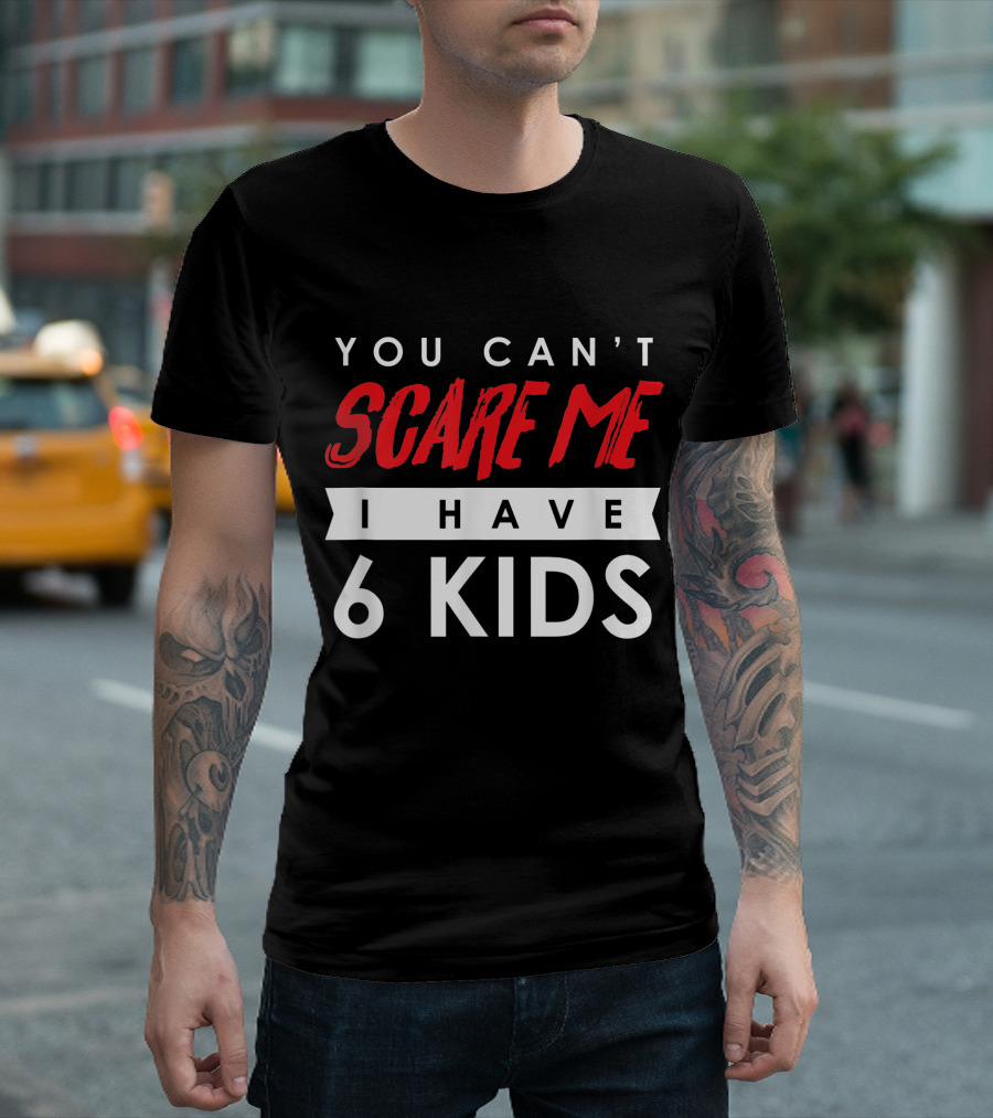 You Can't Scare Me I Have 6 Kids T-Shirt