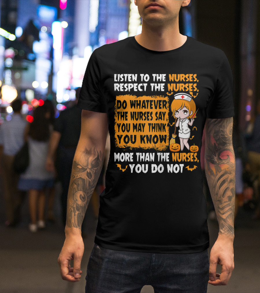 Listen To The Nurses Respect The Nurses Do Whatever The Nurses Say You May Think You Know More Than The Nurses You Do Not T-Shirt
