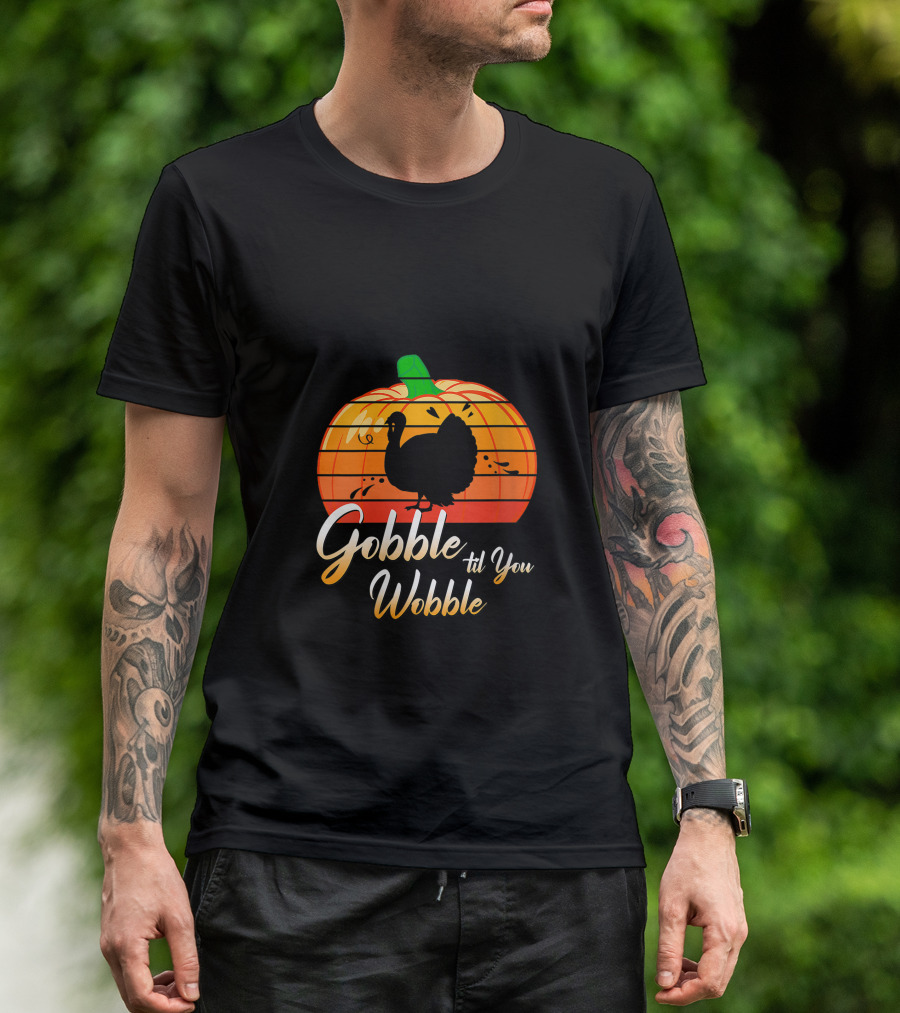 Gobble Til You Wobble Turkey Pumpkin Thanksgiving Day T-Shirt