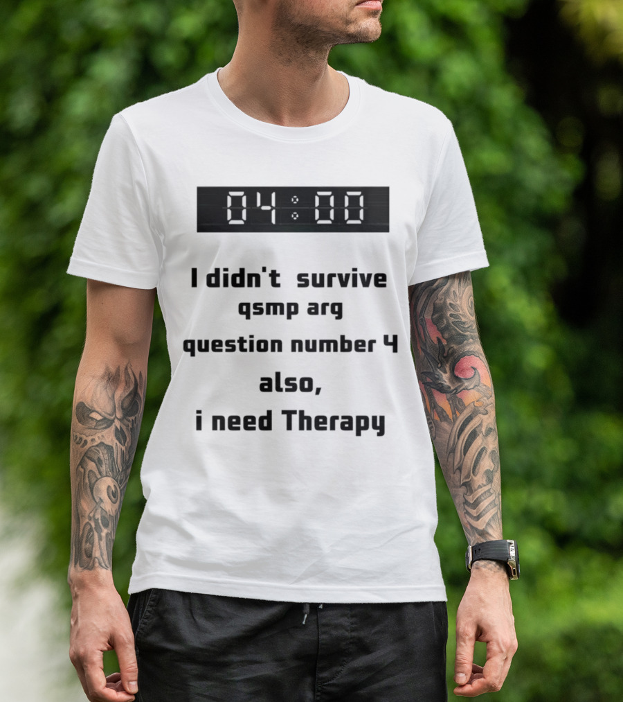 I Didn't Survive Qsmp Arg Question Number 4 Also I Need Therapy 4:00 T-Shirt