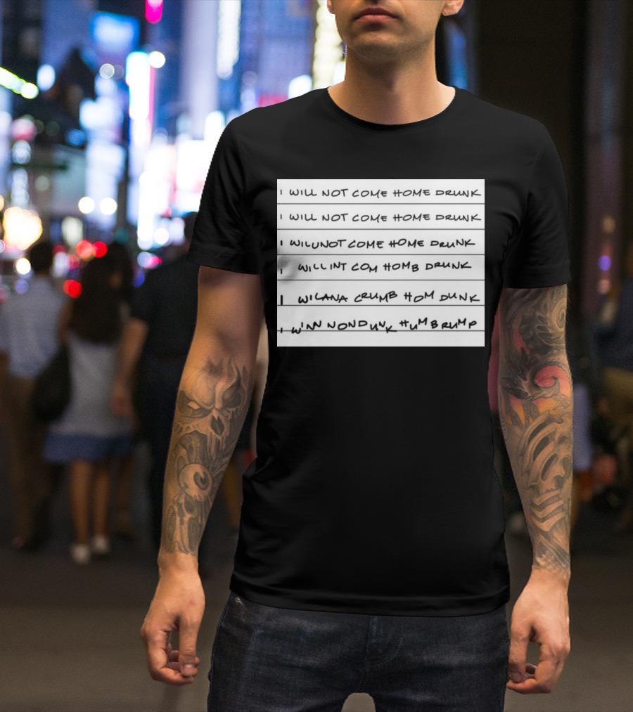I Will Not Come Home Drunk Repeatedly Scribbled WILNOTCOMEHOME WILNACRUMB T-Shirt