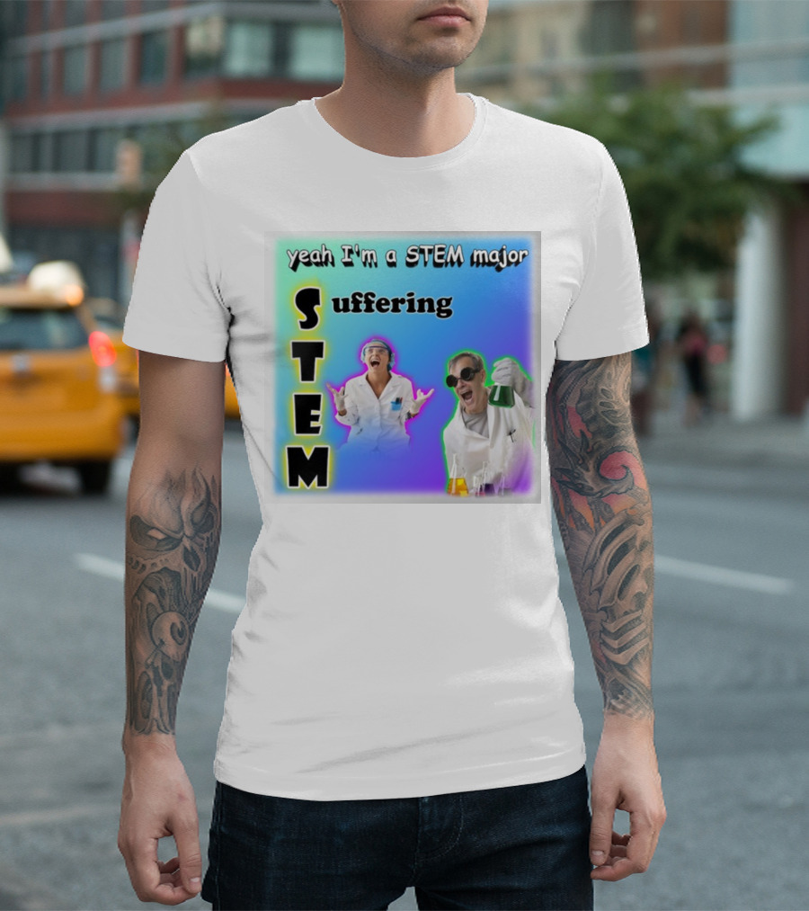 Yeah I'm a STEM Major STEM Suffering Science Lab Humor T-Shirt