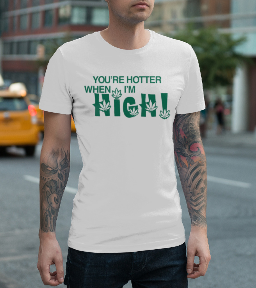 You're Hotter When I'm High Weed Leaves T-Shirt