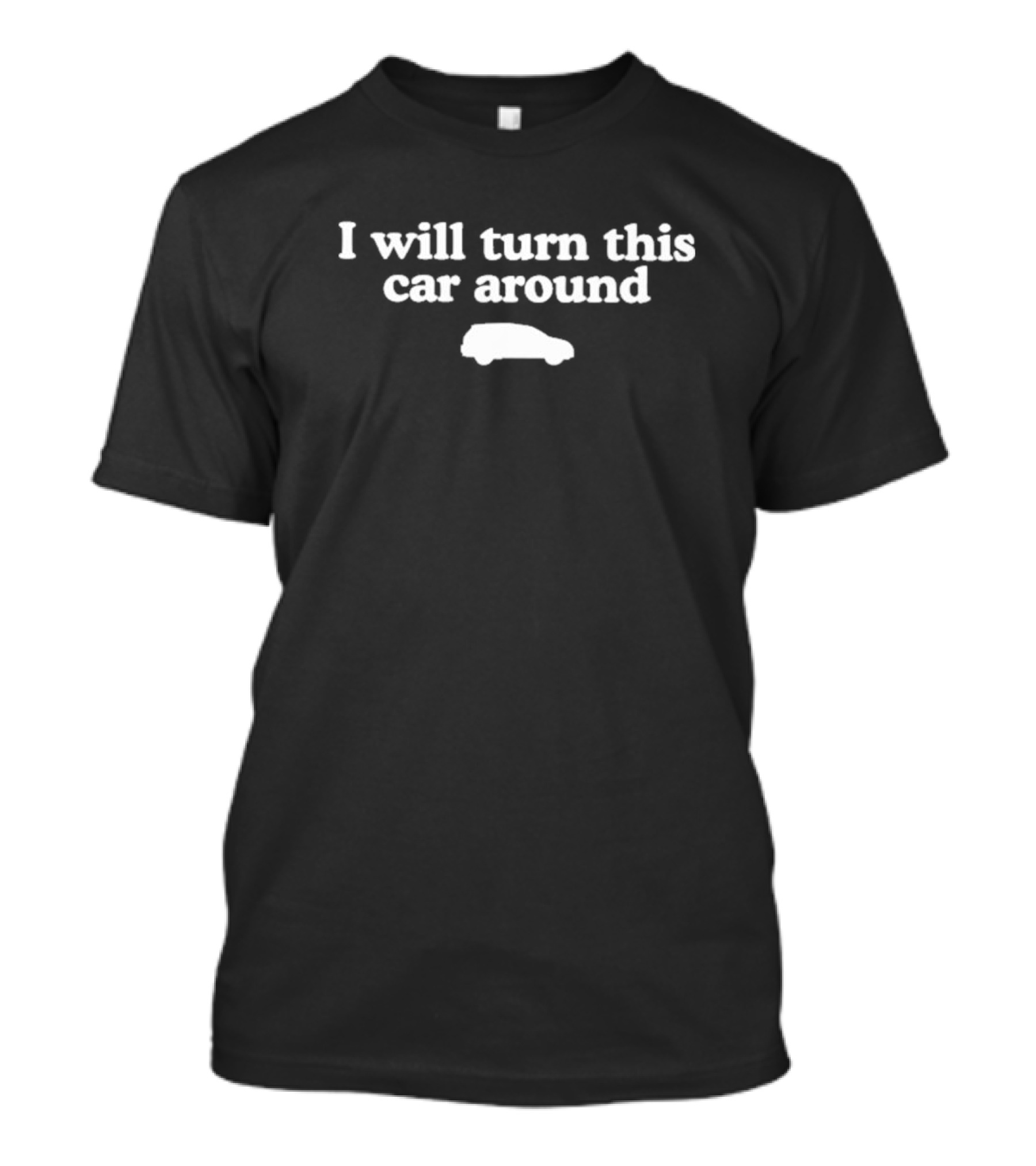 I Will Turn This Car Around Funny Road Trip Humor T-Shirt