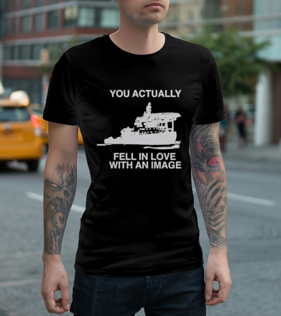You Actually Fell In Love With An Image Ship T-Shirt
