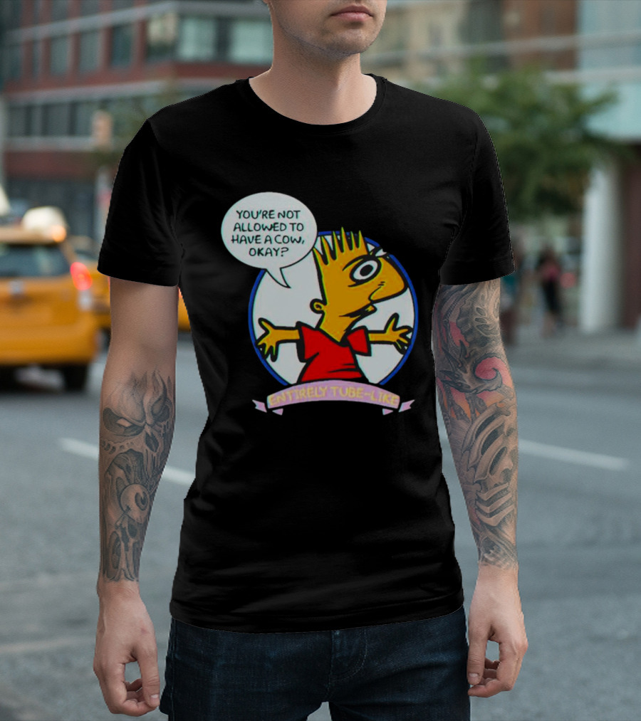 YOU’RE NOT ALLOWED TO HAVE A COW OKAY? ENTIRELY TUBE-LIKE T-Shirt