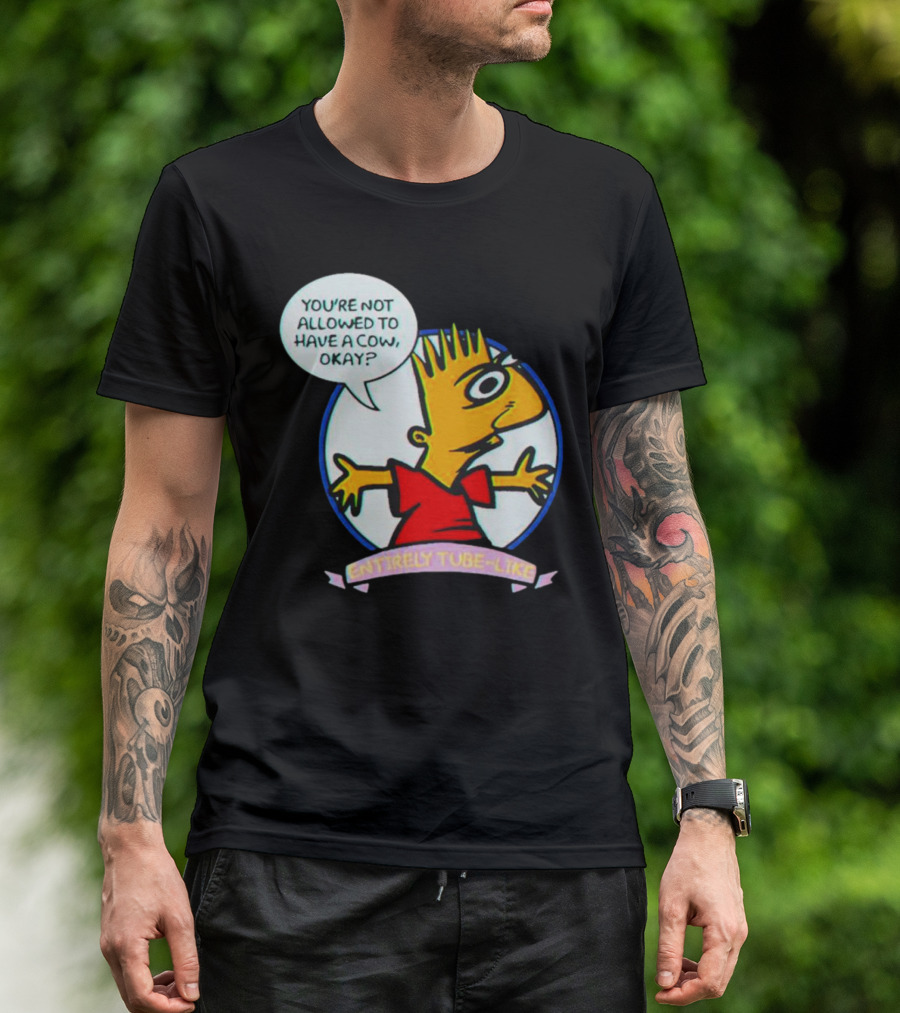 YOU’RE NOT ALLOWED TO HAVE A COW OKAY? ENTIRELY TUBE-LIKE T-Shirt