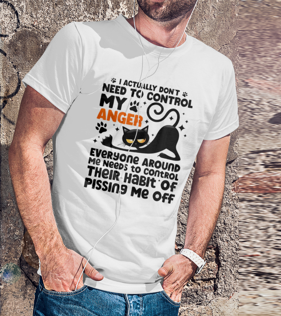 I Actually Don’t Need To Control My Anger Everyone Around Me Needs To Control Their Habit Of Pissing Me Off Black Cat T-Shirt
