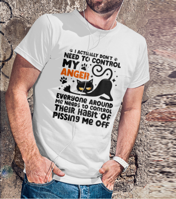 I Actually Don’t Need To Control My Anger Everyone Around Me Needs To Control Their Habit Of Pissing Me Off Black Cat T-Shirt