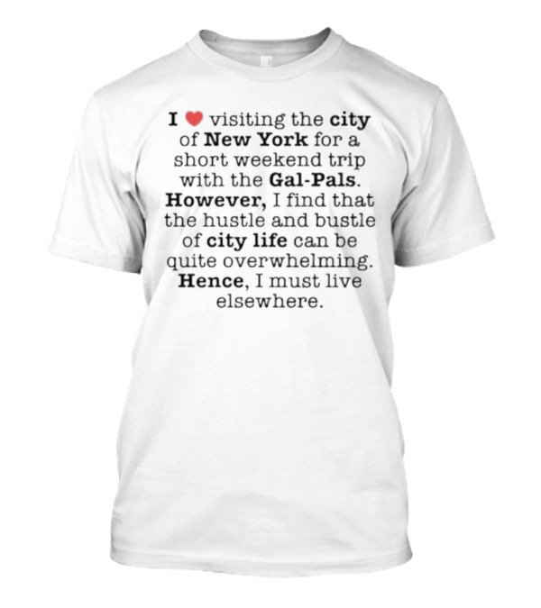 I Love Visiting New York With Gal-Pals But City Life Is Overwhelming Hence I Must Live Elsewhere T-Shirt