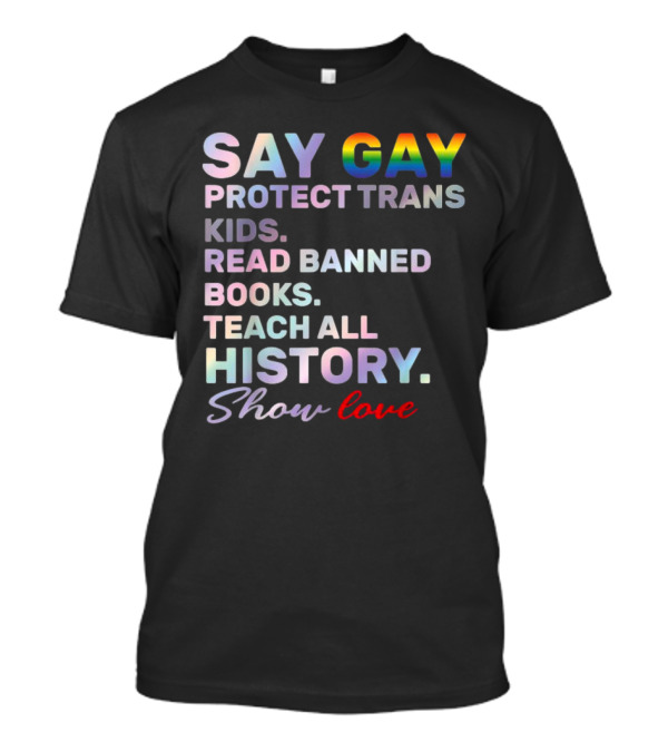 Say Gay Protect Trans Kids Read Banned Books Teach All History Show Love T-Shirt