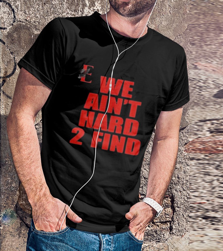 We Ain't Hard 2 Find E With Eagle T-Shirt
