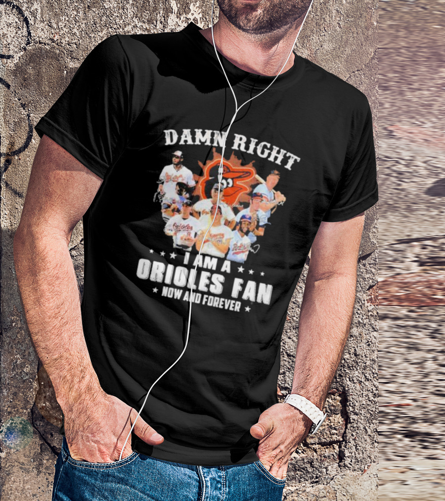 Baltimore Orioles Damn Right I Am A Orioles Fan Now And Forever Signatures With Players T-Shirt