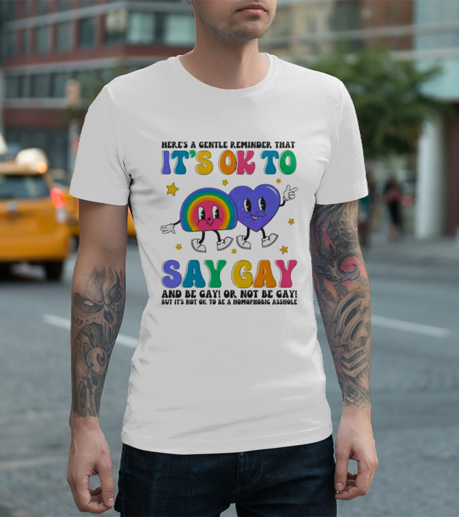 Here’s A Gentle Reminder That It’s OK To Say Gay And Be Gay Or Not Be Gay T-Shirt