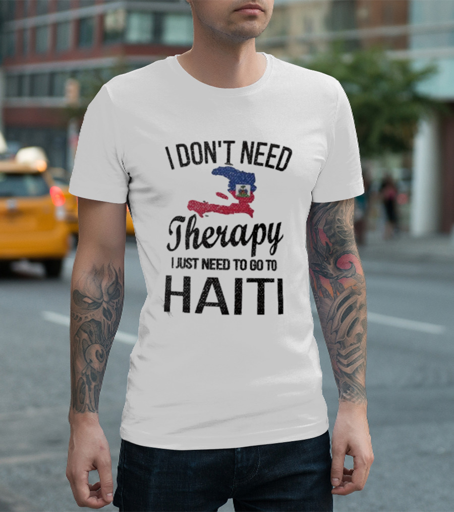 I Don't Need Therapy I Just Need to Go to Haiti Haitian Roots Flag T-Shirt