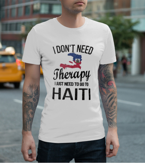 I Don't Need Therapy I Just Need To Go To Haiti Haitian Roots Flag T-Shirt