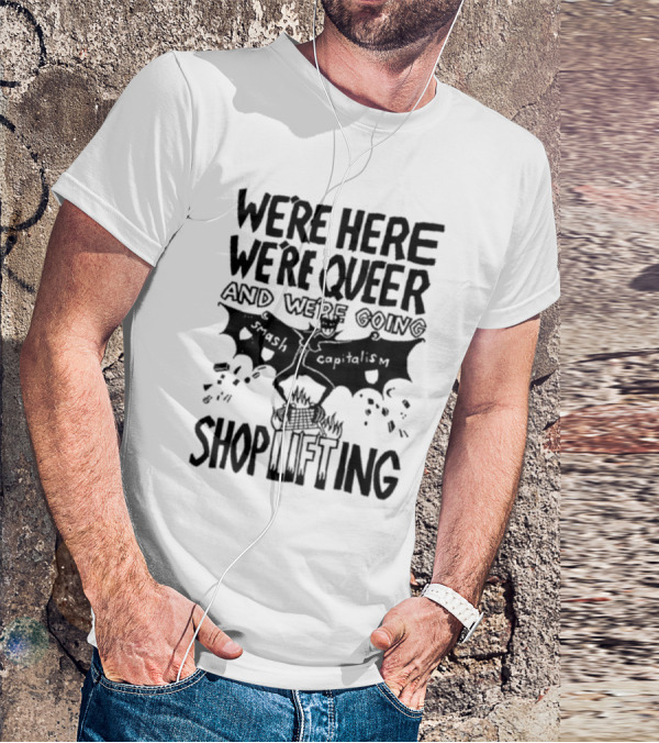 We're Here We're Queer And We're Going Smash Capitalism Shoplifting T-Shirt