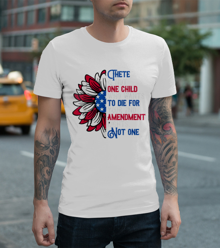 There Is Not One Child Who Wants To Die For Your 2nd Amendment Rights T-Shirt