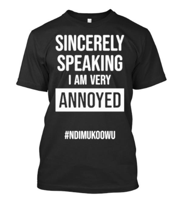 Sincerely Speaking I Am Very Annoyed Ndimukoowu T-Shirt