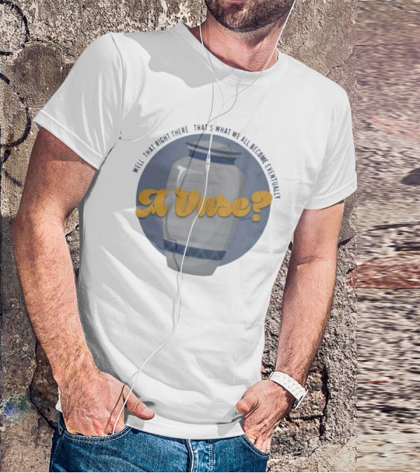 Well That Right There That's What We All Become Eventually A Vase? T-Shirt