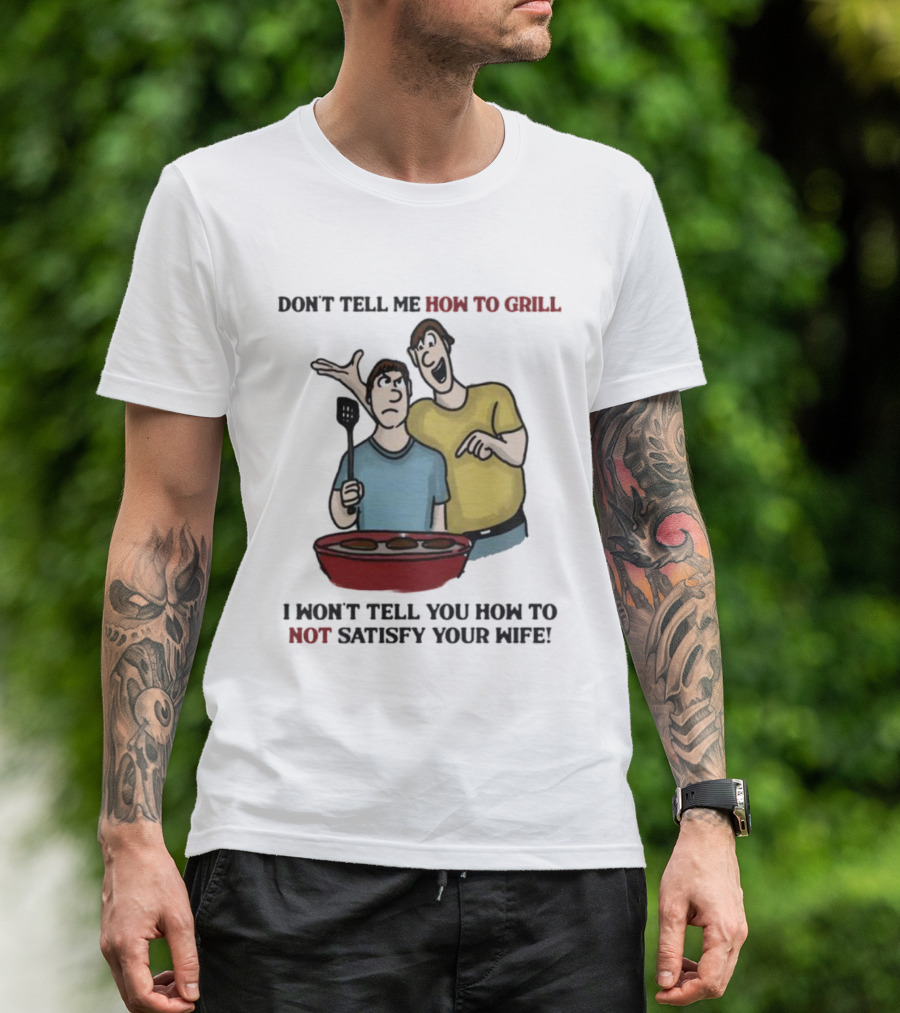 Don’t Tell Me How To Grill I Won’t Tell You How To Not Satisfy Your Wife BBQ Humor T-Shirt