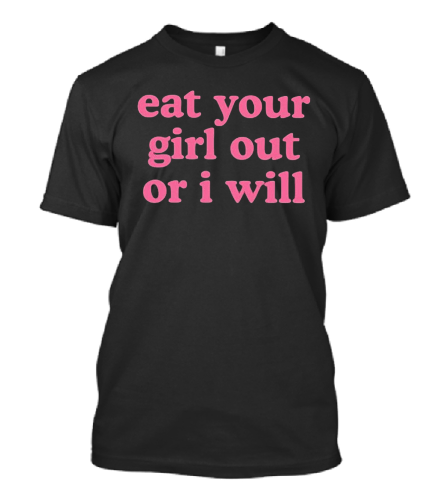 Self Proclaimed Eat Your Girl Out Or I Will T-Shirt
