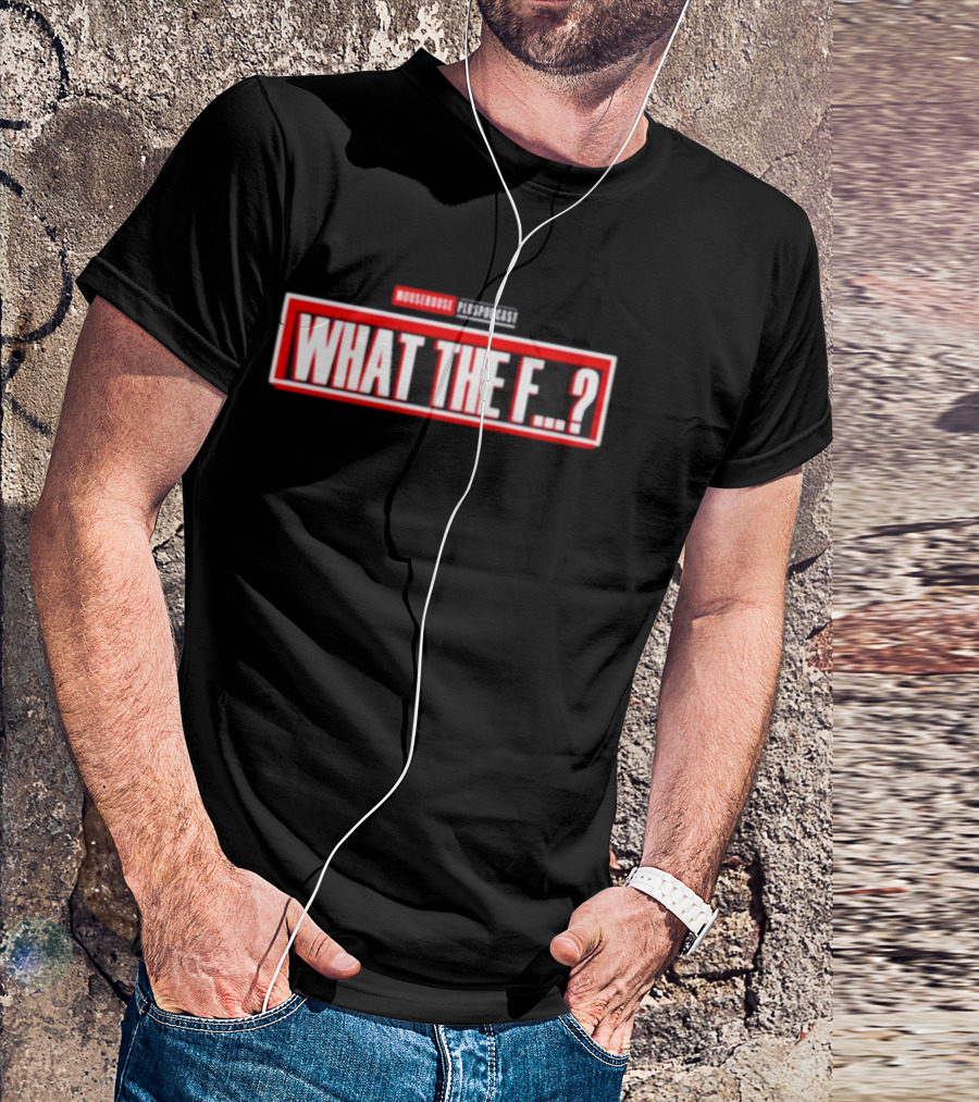 MOUSEROUSE PleasPodcast WHAT THE F.? T-Shirt