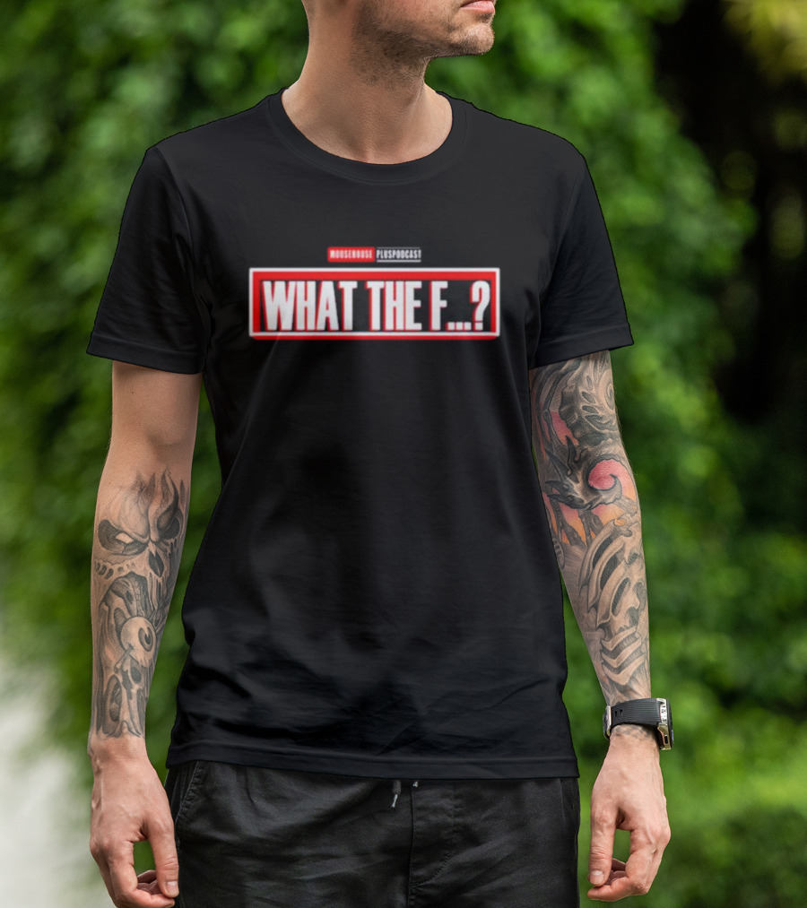 MOUSEROUSE PleasPodcast WHAT THE F.? T-Shirt