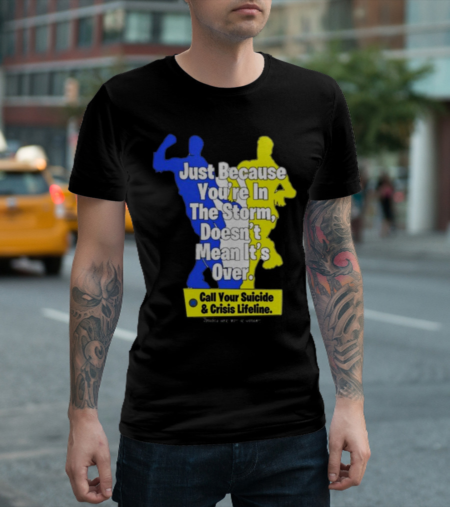 Just Because You’re In The Storm Doesn’t Mean It’s Over Call Your Suicide and Crisis Lifeline T-Shirt