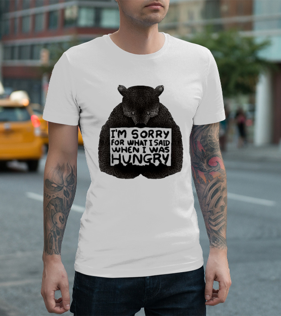 I’m Sorry For What I Said When I Was Hungry Bear T-Shirt