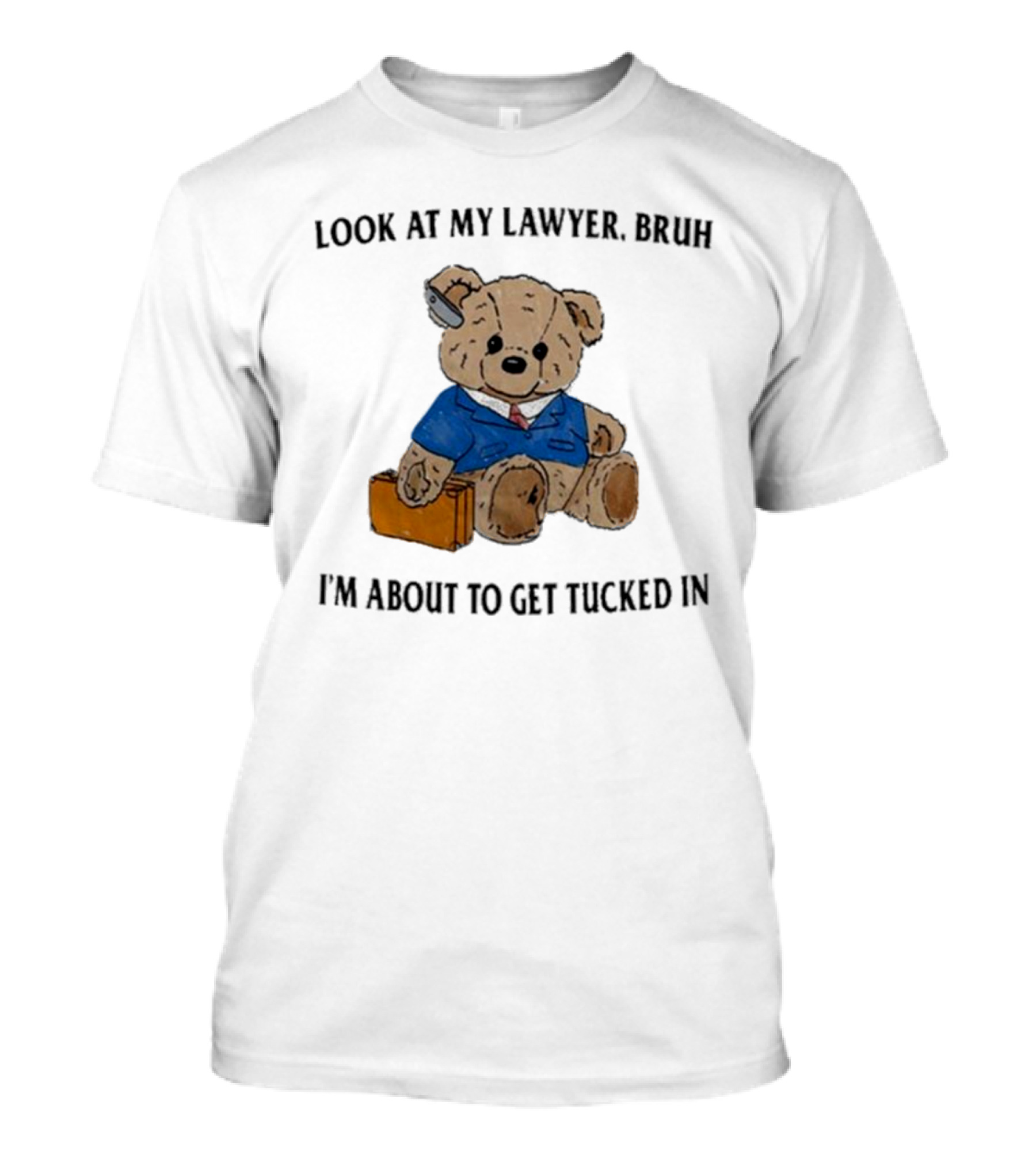 Bear Lawyer Humorous Meme Look At My Lawyer Bruh I’m About To Get Tucked In T-Shirt