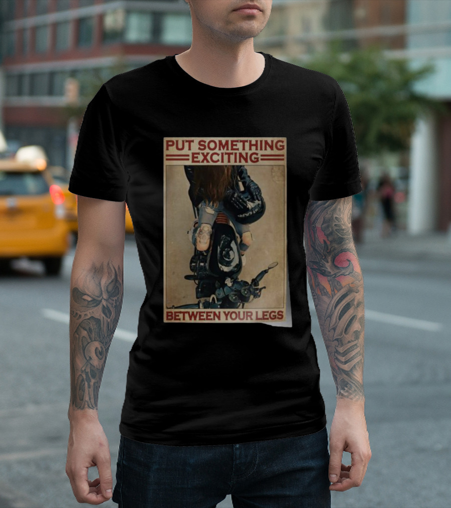 PUT SOMETHING EXCITING BETWEEN YOUR LEGS BIKER GIRL HOME DECOR WALL POSTERS T-Shirt