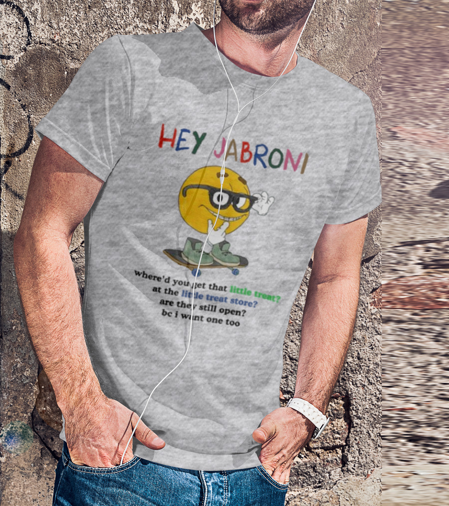 HEY JABRONI Where'd You Get That Little Treat At The Little Treat Store Are They Still Open Bc I Want One Too T-Shirt