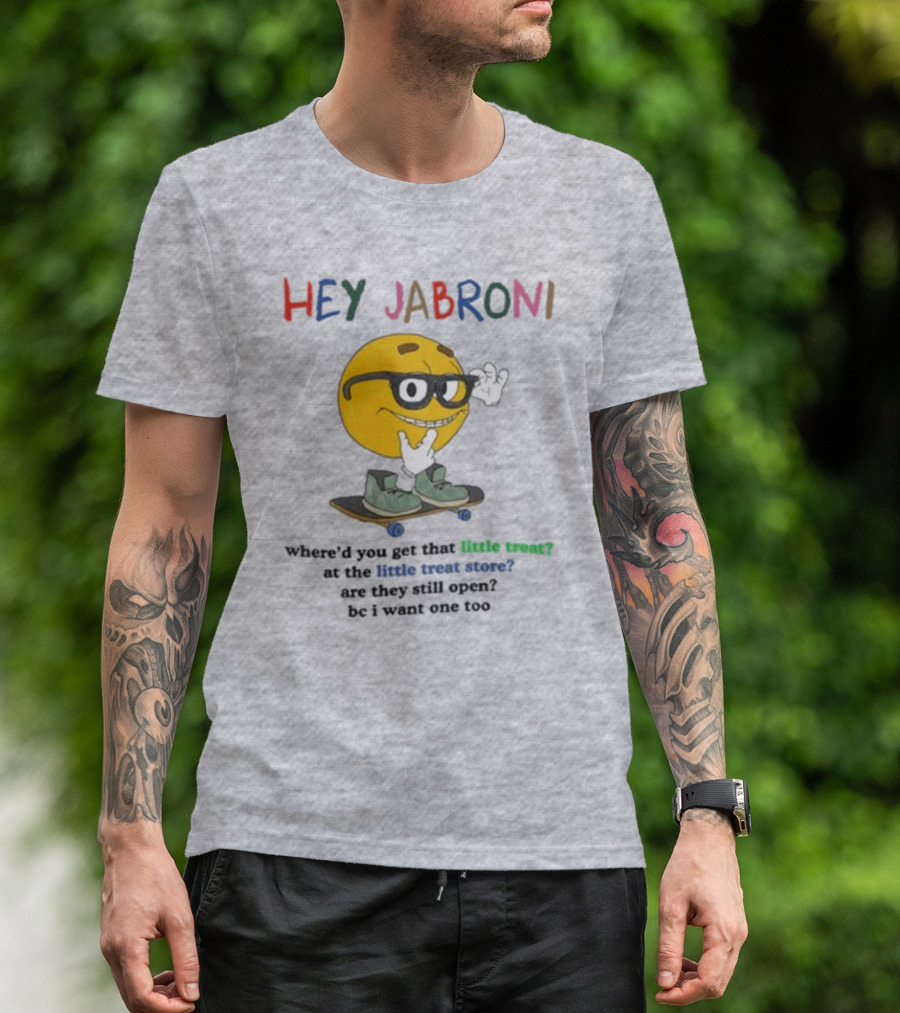 HEY JABRONI Where'd You Get That Little Treat At The Little Treat Store Are They Still Open Bc I Want One Too T-Shirt