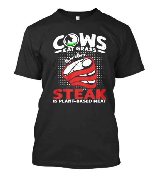 Cows Eat Grass Therefore Steak Is Plant-Based Meat With Cow Silhouette And Steak T-Shirt