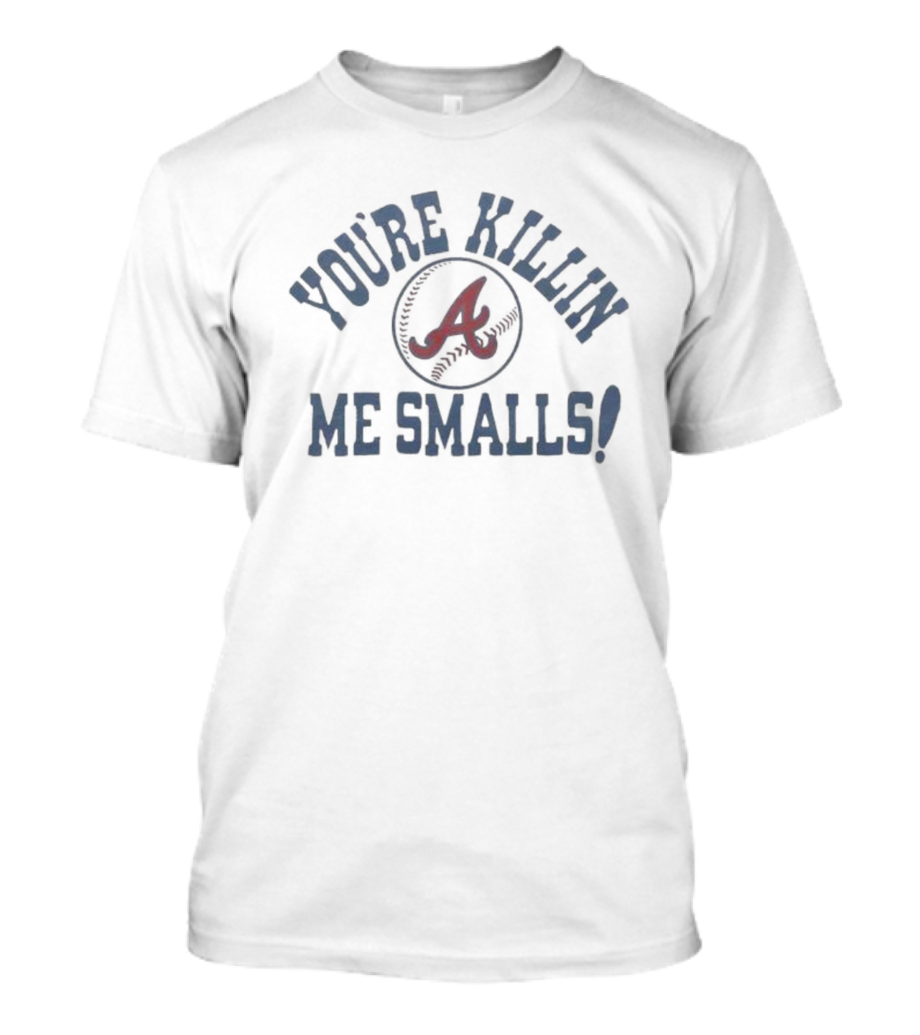 You're Killin' Me Smalls Atlanta Braves Baseball T-Shirt