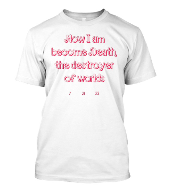 Now I Am Become Death The Destroyer Of Worlds 7 21 23 T-Shirt