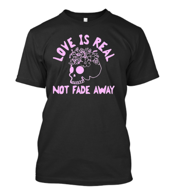 Love Is Real Not Fade Away Skull Floral T-Shirt