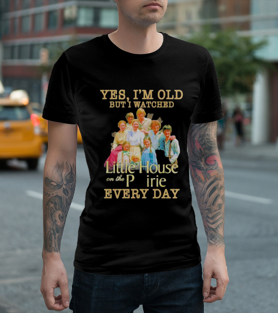 Yes I'm Old But I Watched Little House On The Prairie Every Day T-Shirt