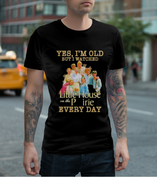 Yes I'm Old But I Watched Little House On The Prairie Every Day T-Shirt