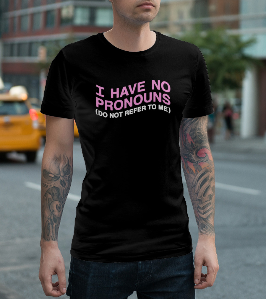 I Have No Pronouns Do Not Refer to Me T-Shirt