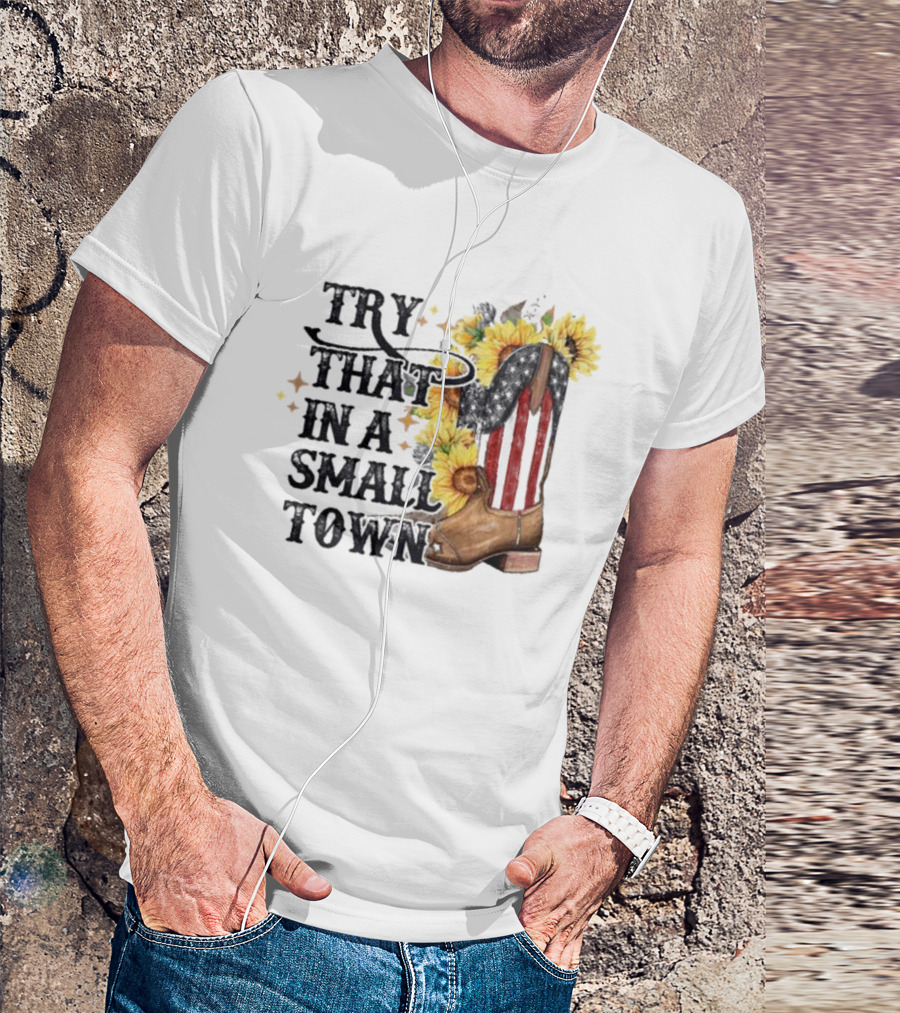 Try That In A Small Town Sunflower Cowboy Boot Country T-Shirt