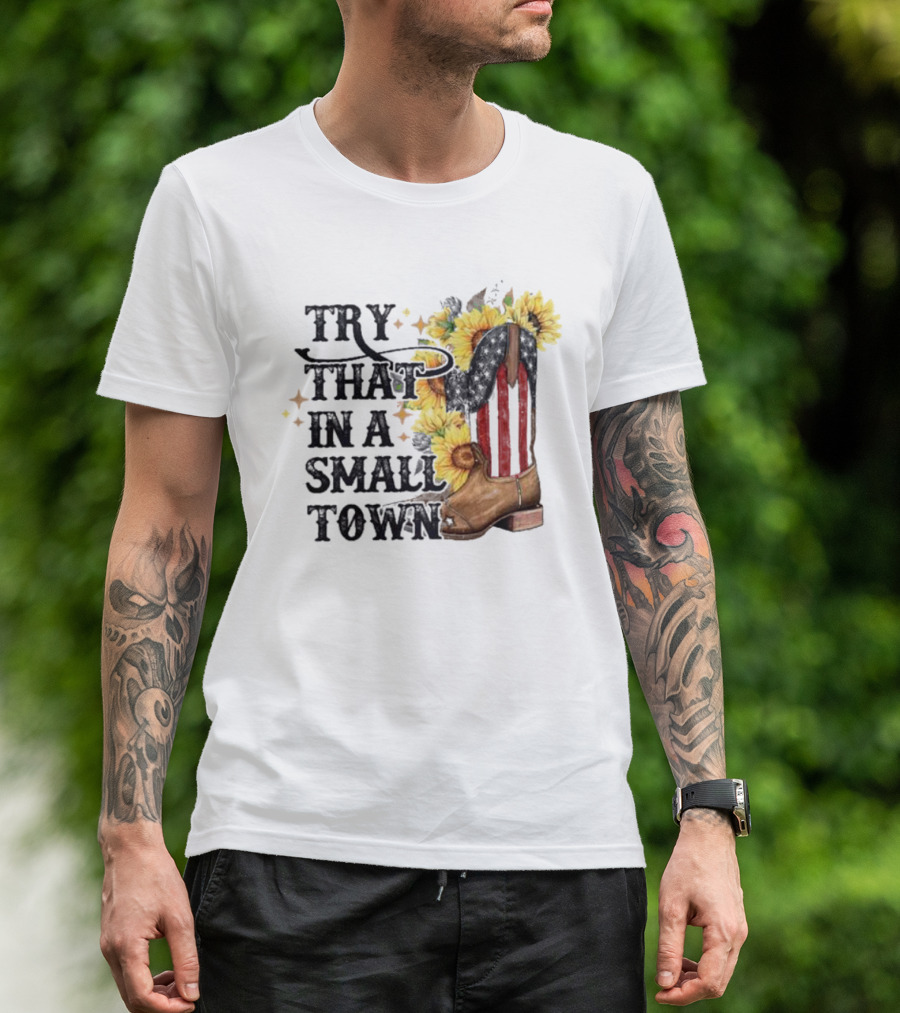 Try That In A Small Town Sunflower Cowboy Boot Country T-Shirt