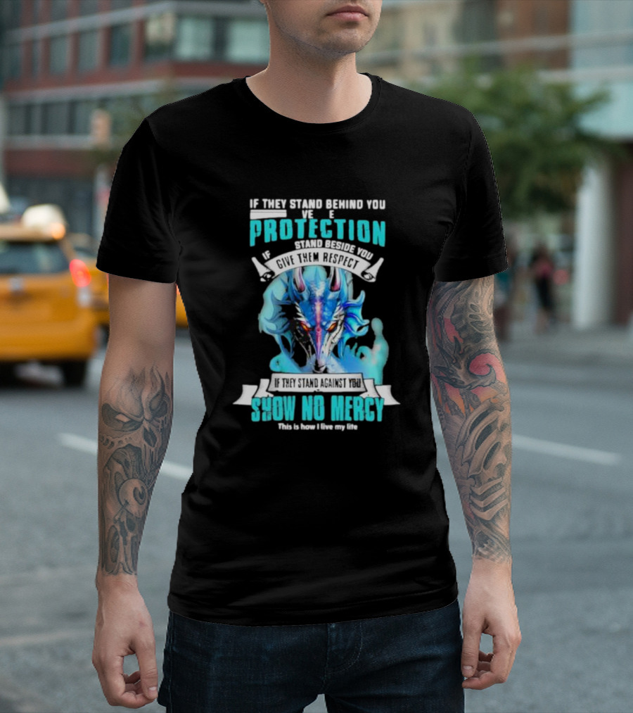 If They Stand Behind You Give Them Protection If They Stand Beside You Give Them Respect Dragon Show No Mercy T-Shirt
