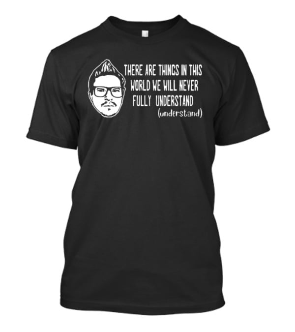 Kevlabeast There Are Things In This World We Will Never Fully Understand T-Shirt