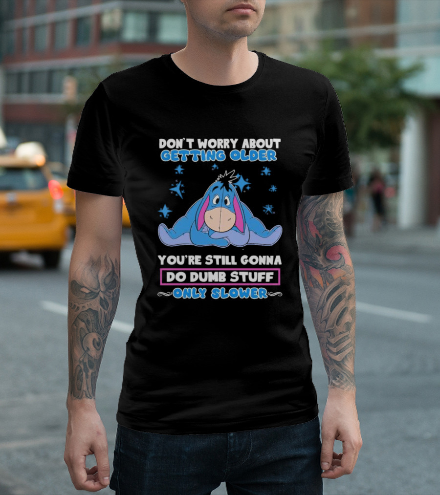 Eeyore Disney Don't Worry About Getting Older You're Still Gonna Do Dumb Stuff Only Slower T-Shirt