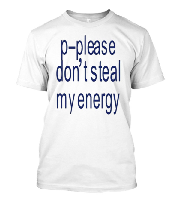 P-Please Don’t Steal My Energy T-Shirt